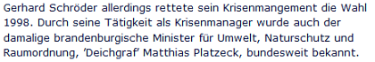 Ausriss: rtl.de Gerhard Schröder allerdings rettete sein Krisenmangement die Wahl 1998. Durch seine Tätigkeit als Krisenmanager wurde auch der damalige brandenburgische Minister für Umwelt, Naturschutz und Raumordnung, ’Deichgraf’ Matthias Platzeck, bundesweit bekannt.