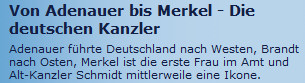Ausriss: rtl.de Von Adenauer bis Merkel - Die deutschen Kanzler: Adenauer führte Deutschland nach Westen, Brandt nach Osten, Merkel ist die erste Frau im Amt und Alt-Kanzler Schmidt mittlerweile eine Ikone.