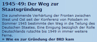 Ausriss: rtl.de 1945-49: Der Weg zur Staatsgründung. Die zunehmende Verhärtung der Fronten zwischen West und Ost seit der Konferenz von Potsdam im Sommer 1945 bestimmte den Weg in die Teilung des Deutschen Staates. Eine Einigung bezüglich der Rolle Deutschlands rutschte bis 1949 in immer weitere Ferne.