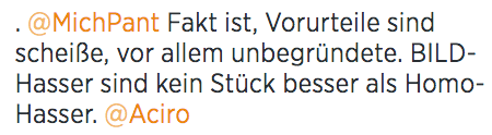 Fakt ist, Vorurteile sind scheiße, vor allem unbegründete. BILD-Hasser sind kein Stück besser als Homo-Hasser.