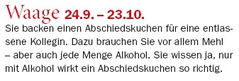 Ausriss: "Business News" Waage 24.9. – 23.10.: Sie backen einen Abschiedskuchen für eine entlassene Kollegin. Dazu brauchen Sie vor allem Mehl – aber auch jede Menge Alkohol. Sie wissen ja, nur mit Alkohol wirkt ein Abschiedskuchen so richtig.