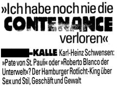 "Ich habe noch nie die CONTENANCE verloren". *****-KALLE Karl-Heinz Schwensen: "Pate von St. Pauli" oder "Roberto Blanco der Unterwelt"? Der Hamburger Rotlicht-King über Sex und Stil, Geschäft und Gewalt