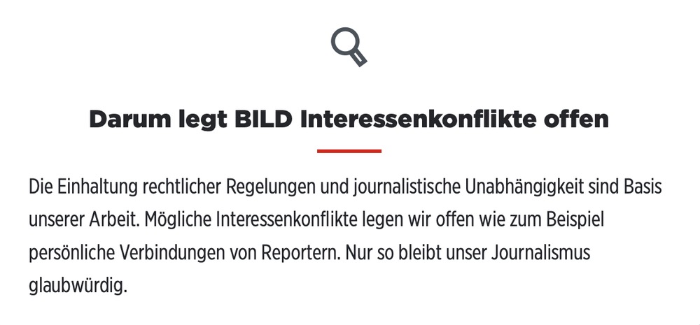 Darum legt BILD Interessenkonflikte offen 

Die Einhaltung rechtlicher Regelungen und journalistische Unabhängigkeit sind Basis unserer Arbeit. Mögliche Interessenkonflikte legen wir offen wie zum Beispiel persönliche Verbindungen von Reportern. Nur so bleibt unser Journalismus glaubwürdig.